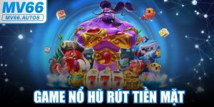 Game Nổ Hũ Rút Tiền Mặt